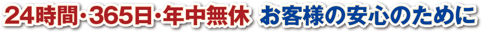 24時間・365日・年中無休、お客様の安心のために